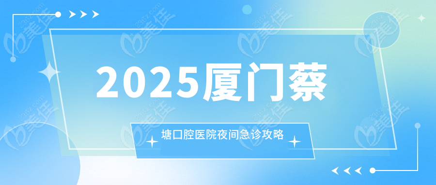 2025廈門蔡塘囗腔醫(yī)院夜間急診攻略