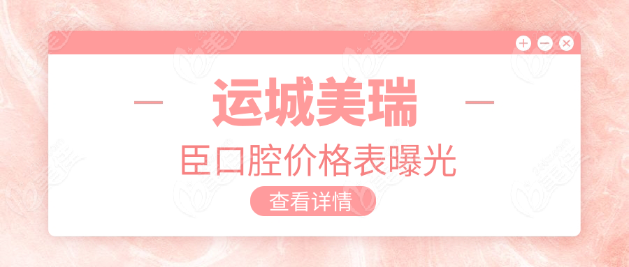 運(yùn)城美瑞臣口腔價(jià)格表曝光