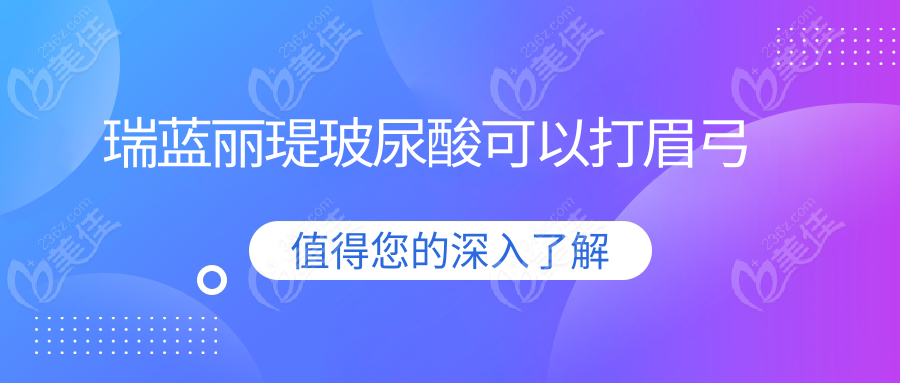 瑞藍(lán)麗瑅玻尿酸可以打眉弓236z.com