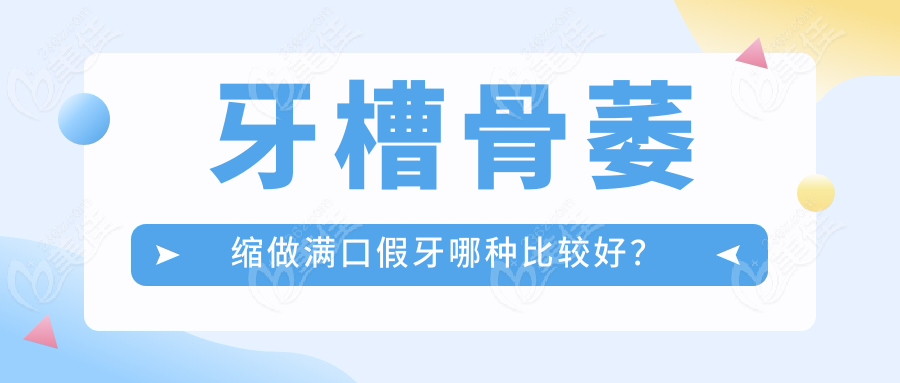 牙槽骨萎缩做满口假牙哪种比较好？ 