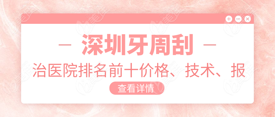 深圳牙周刮治醫(yī)院排名前十價格、技術、報銷政策對比