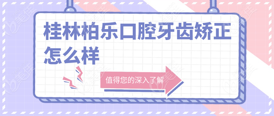 桂林柏樂口腔牙齒矯正怎么樣