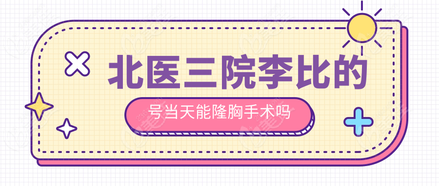 北醫(yī)三院李比的號當(dāng)天能隆胸手術(shù)嗎