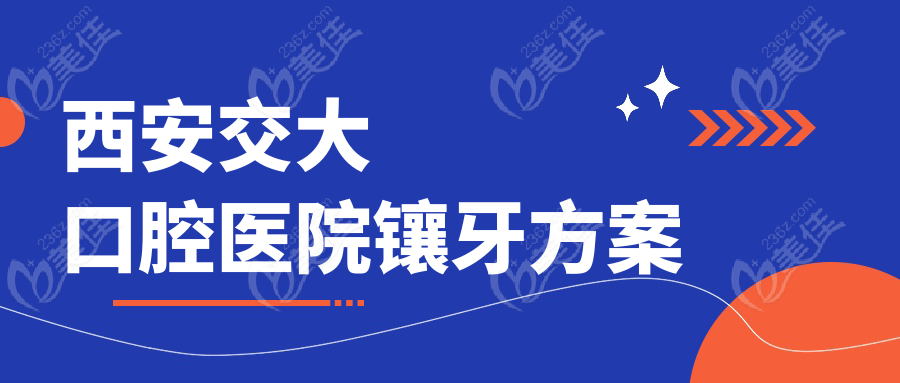 西安交大口腔醫(yī)院鑲牙方案