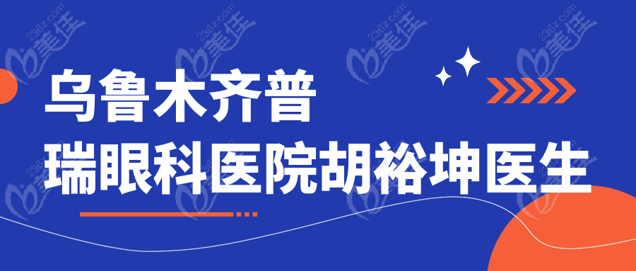 烏魯木齊普瑞眼科醫(yī)院胡裕坤醫(yī)生