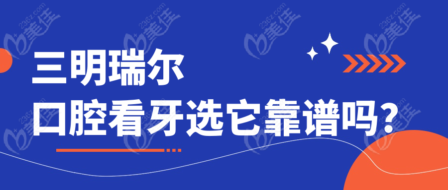 三明瑞爾口腔看牙選它靠譜嗎？