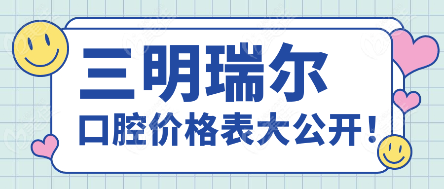 三明瑞爾口腔價格表大公開！