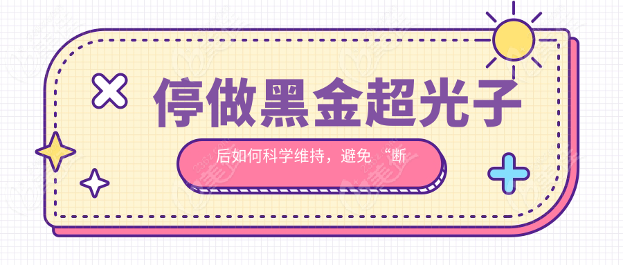 停做黑金超光子后如何科学维持，避免 “断崖式衰退”