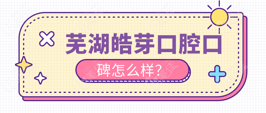 芜湖皓芽口腔口碑怎么样？