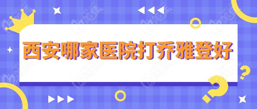 西安哪家医院打乔雅登好