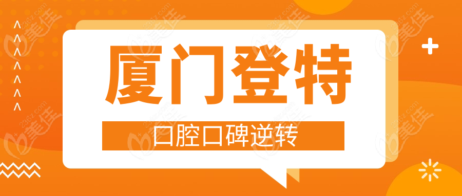 厦门登特口腔口碑逆转