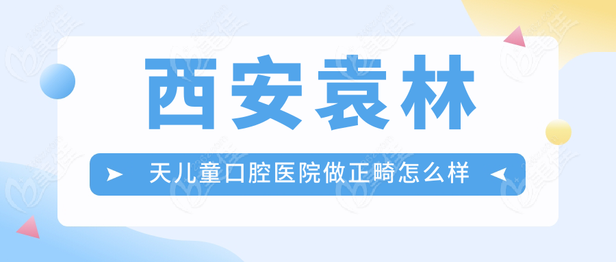 西安袁林天儿童口腔医院做正畸怎么样