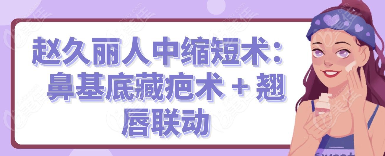 赵久丽人中缩短术：鼻基底藏疤术 + 翘唇联动