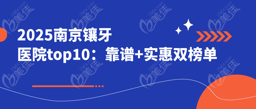 2025南京镶牙医院top10：靠谱+实惠双榜单