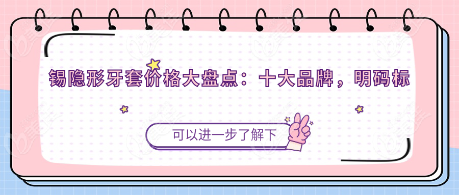 锡隐形牙套价格大盘点：十大品牌，明码标价！