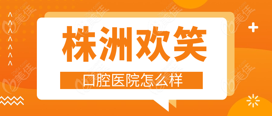 株洲欢笑口腔医院怎么样236z.com