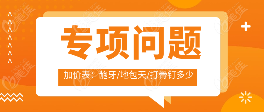 专项问题加价表：龅牙/地包天/打骨钉多少钱？