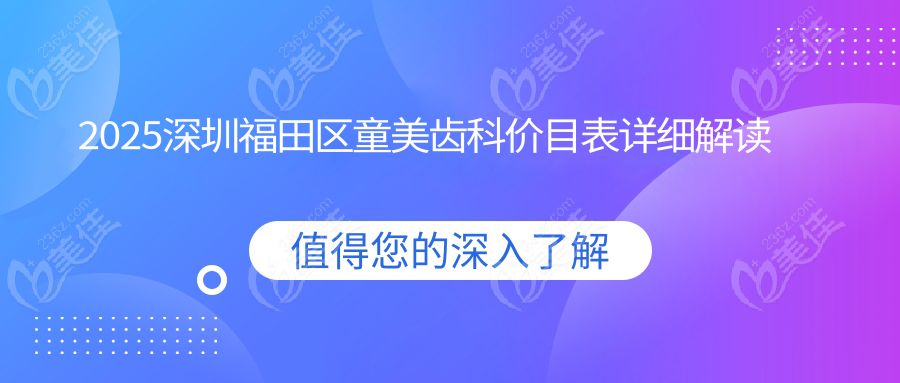 2025深圳福田区童美齿科价目表详细解读