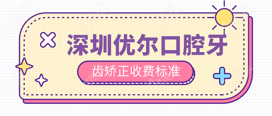 深圳优尔口腔牙齿矫正收费标准