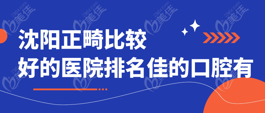 沈阳正畸比较好的医院排名佳的口腔有哪些？