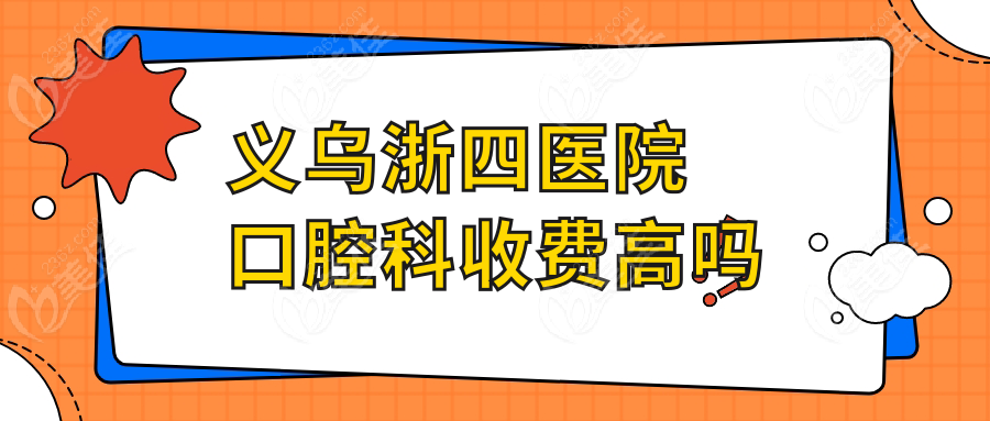 义乌浙四医院口腔科收费高吗
