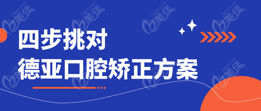 四步挑对德亚口腔矫正方案
