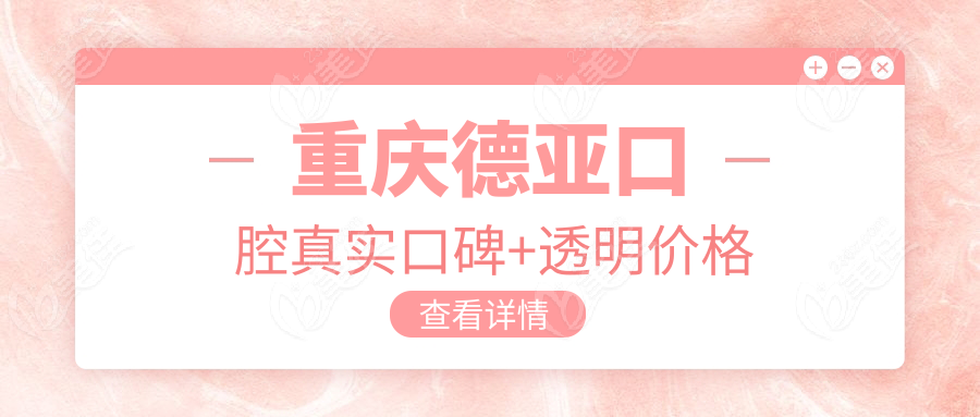 重庆德亚口腔真实口碑+透明价格