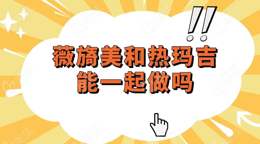 薇旖美和热玛吉能一起做吗