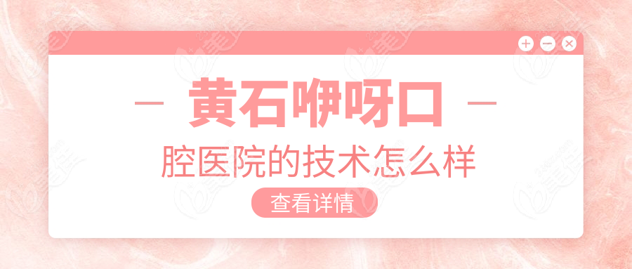 黄石咿呀口腔医院的技术怎么样