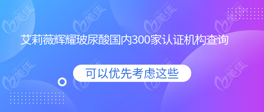 艾莉薇辉耀玻尿酸国内300家认证机构查询攻略