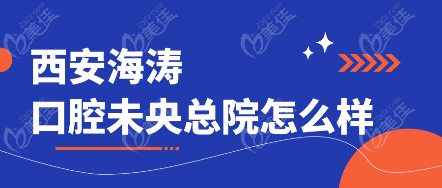 西安海濤口腔未央總院怎么樣