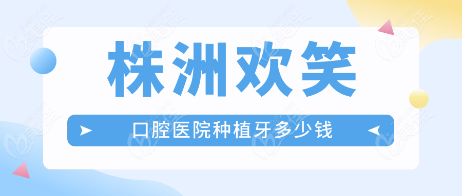 株洲欢笑口腔医院种植牙多少钱236z.com