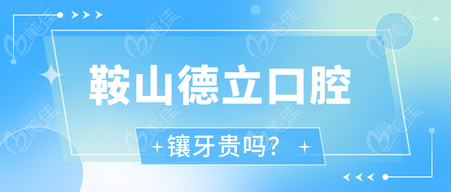 鞍山德立口腔镶牙贵吗？