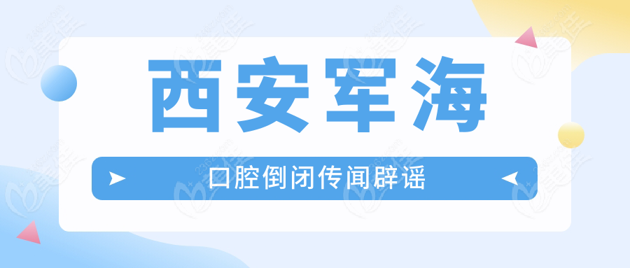 西安军海口腔倒闭传闻辟谣