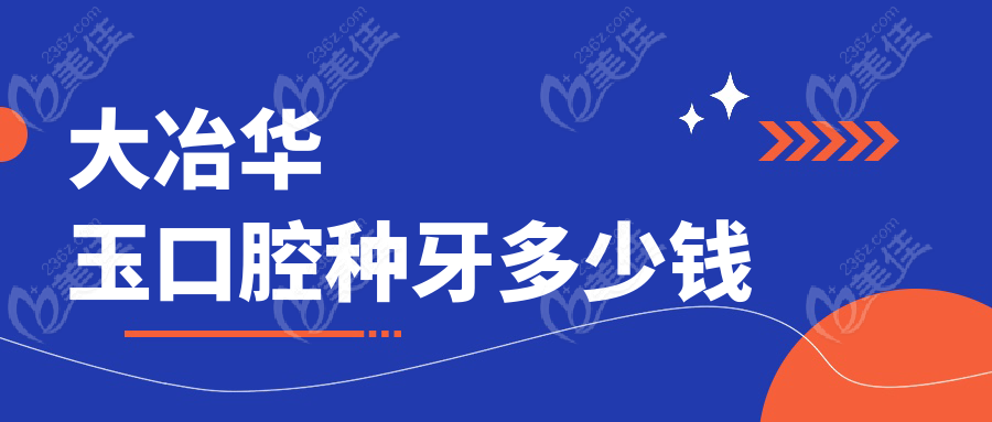 大冶华玉口腔种牙多少钱