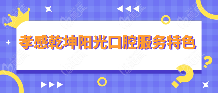 孝感乾坤阳光口腔服务特色
