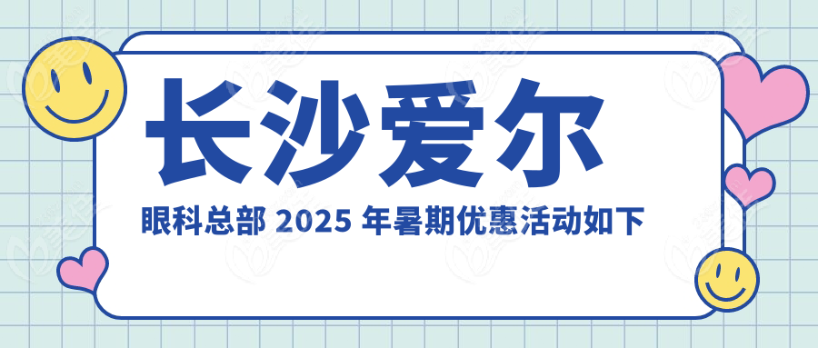长沙爱尔眼科总部 2025 年暑期优惠活动如下