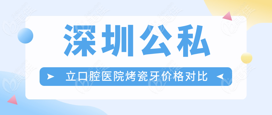 深圳公私立口腔医院烤瓷牙价格对比
