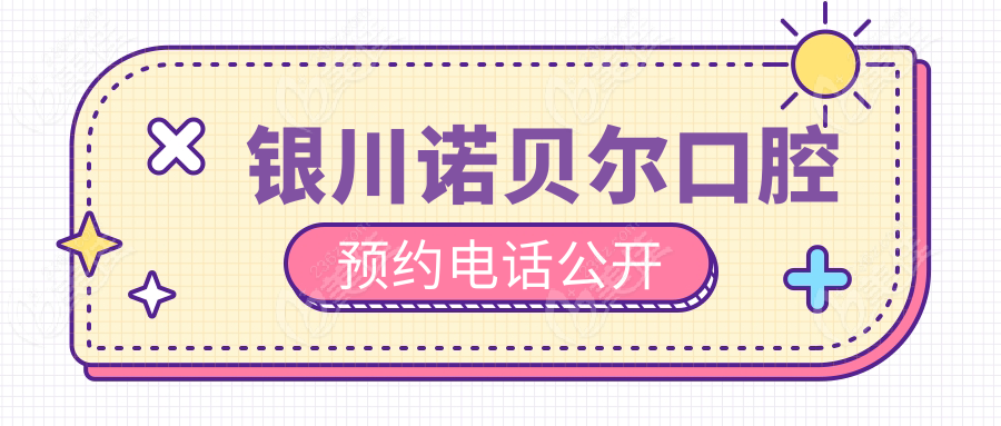 银川诺贝尔口腔预约电话公开