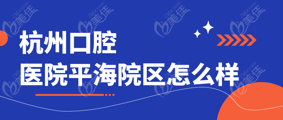 杭州口腔医院平海院区怎么样
