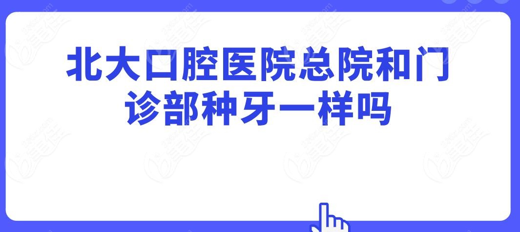 北大口腔医院总院和门诊部种牙一样吗