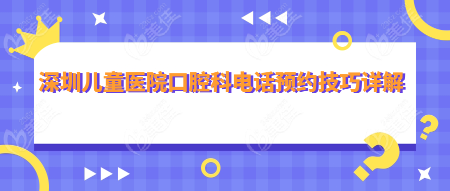 深圳儿童医院口腔科电话预约技巧详解