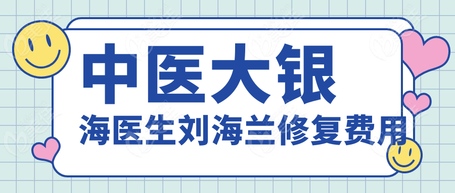 中医大银海医生刘海兰修复费用