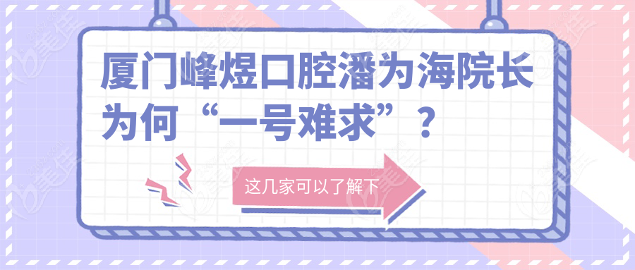 厦门峰煜口腔潘为海院长为何“一号难求”？