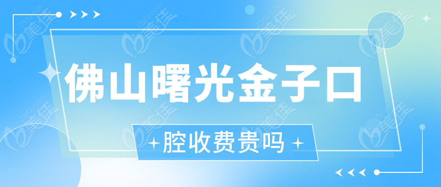 佛山曙光金子口腔收费贵吗