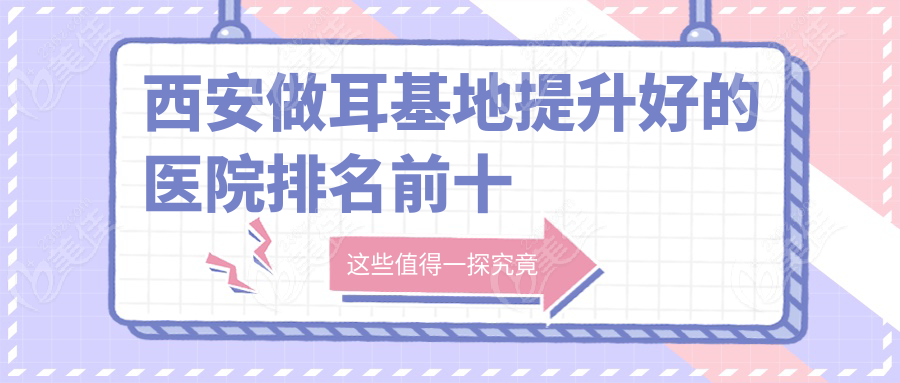 西安做耳基地提升好的医院排名前十