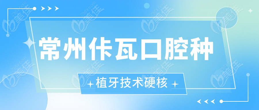 常州佧瓦口腔种植牙技术硬核