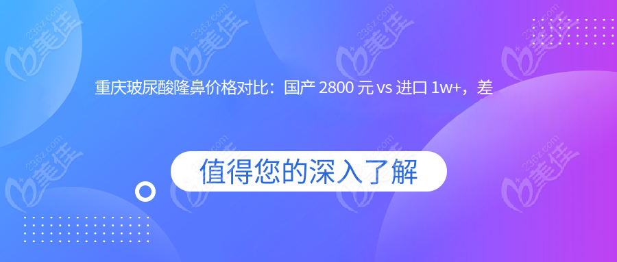 重庆玻尿酸隆鼻价格对比：国产 2800 元 vs 进口 1w+，差异在哪