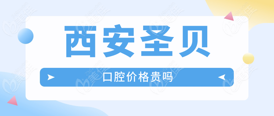 西安圣贝口腔价格贵吗