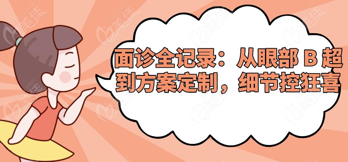 面诊全记录:从眼部 B 超到方案定制,细节控狂喜 面诊全记录:从眼部 B 超到方案定制,细节控狂喜